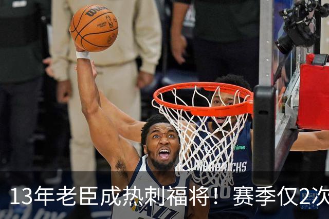 13年老臣成热刺福将！赛季仅2次出场：进2球+保持全胜